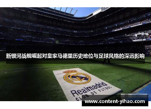 新银河战舰崛起对皇家马德里历史地位与足球风格的深远影响
