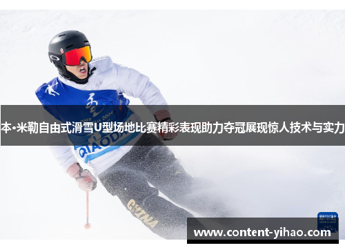 本·米勒自由式滑雪U型场地比赛精彩表现助力夺冠展现惊人技术与实力