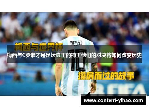 梅西与C罗谁才是足坛真正的神王他们的对决将如何改变历史