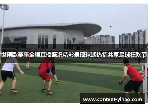 世预欧赛事全程直播盛况精彩呈现球迷热情共享足球狂欢节