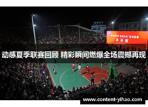 动感夏季联赛回顾 精彩瞬间燃爆全场震撼再现
