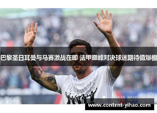 巴黎圣日耳曼与马赛激战在即 法甲巅峰对决球迷期待值爆棚