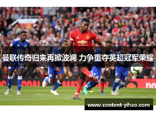 曼联传奇归来再掀波澜 力争重夺英超冠军荣耀