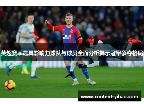 英超赛季最具影响力球队与球员全面分析揭示冠军争夺格局