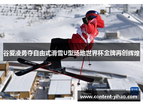 谷爱凌勇夺自由式滑雪U型场地世界杯金牌再创辉煌