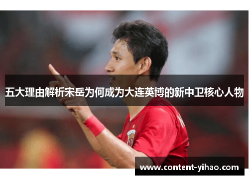 五大理由解析宋岳为何成为大连英博的新中卫核心人物