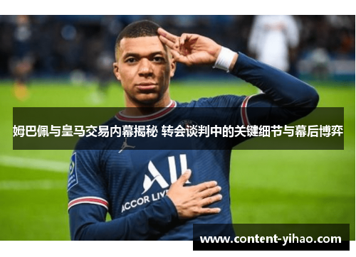 姆巴佩与皇马交易内幕揭秘 转会谈判中的关键细节与幕后博弈