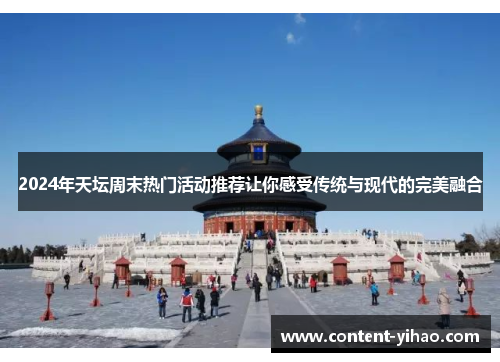 2024年天坛周末热门活动推荐让你感受传统与现代的完美融合