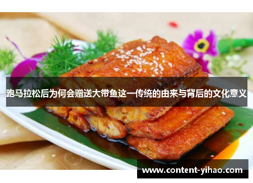 跑马拉松后为何会赠送大带鱼这一传统的由来与背后的文化意义