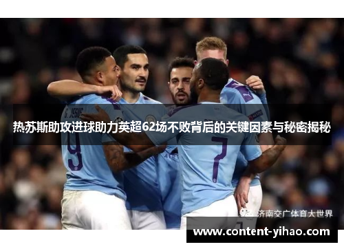热苏斯助攻进球助力英超62场不败背后的关键因素与秘密揭秘