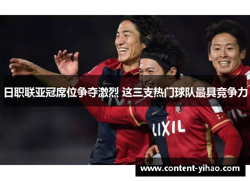 日职联亚冠席位争夺激烈 这三支热门球队最具竞争力