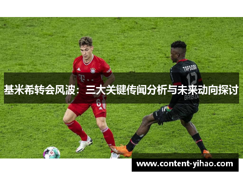 基米希转会风波：三大关键传闻分析与未来动向探讨