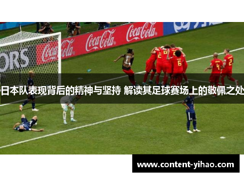日本队表现背后的精神与坚持 解读其足球赛场上的敬佩之处