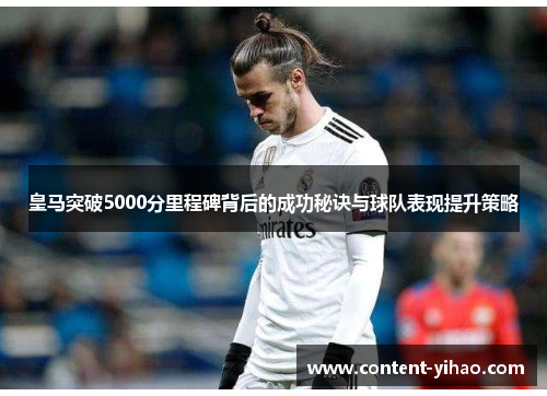 皇马突破5000分里程碑背后的成功秘诀与球队表现提升策略