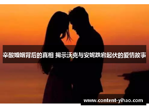 辛酸婚姻背后的真相 揭示沃克与安妮跌宕起伏的爱情故事