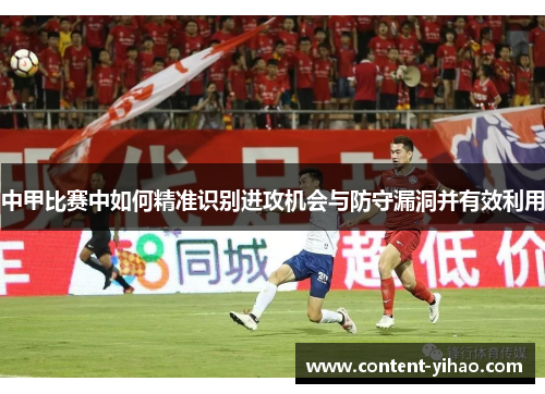 中甲比赛中如何精准识别进攻机会与防守漏洞并有效利用
