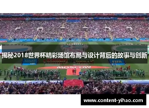 揭秘2018世界杯精彩场馆布局与设计背后的故事与创新