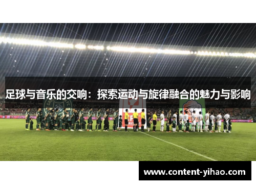 足球与音乐的交响：探索运动与旋律融合的魅力与影响