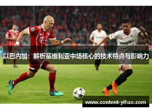 以巴内加：解析塞维利亚中场核心的技术特点与影响力