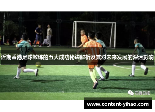 近期香港足球教练的五大成功秘诀解析及其对未来发展的深远影响