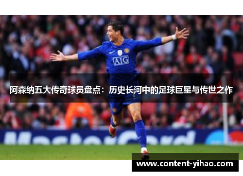 阿森纳五大传奇球员盘点：历史长河中的足球巨星与传世之作