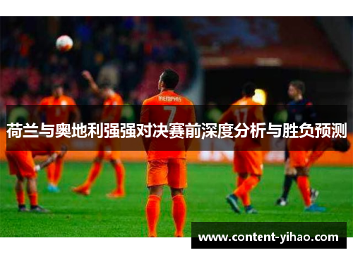 荷兰与奥地利强强对决赛前深度分析与胜负预测