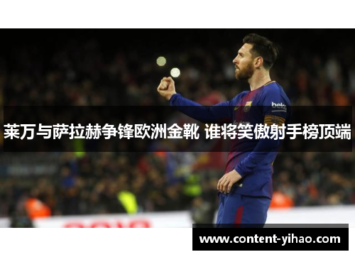 莱万与萨拉赫争锋欧洲金靴 谁将笑傲射手榜顶端