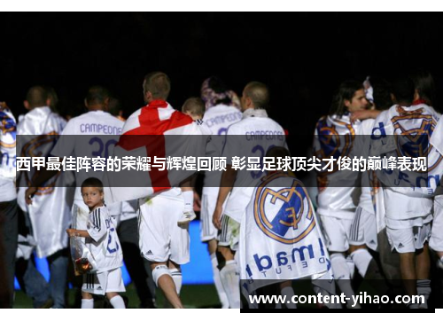 西甲最佳阵容的荣耀与辉煌回顾 彰显足球顶尖才俊的巅峰表现