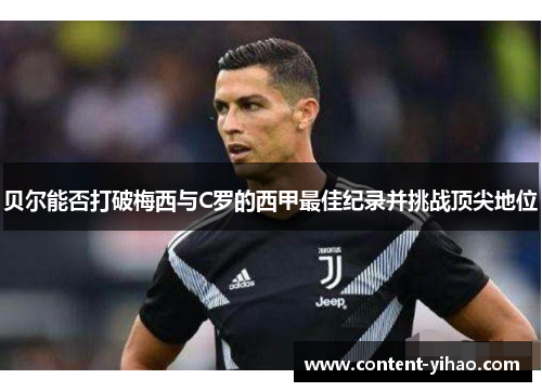 贝尔能否打破梅西与C罗的西甲最佳纪录并挑战顶尖地位