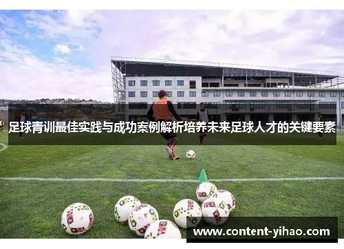 足球青训最佳实践与成功案例解析培养未来足球人才的关键要素 足球青训最佳实践与成功案例解析培养未来足球人才的关键要素