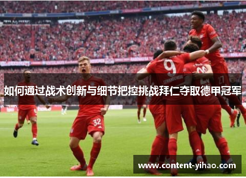 如何通过战术创新与细节把控挑战拜仁夺取德甲冠军