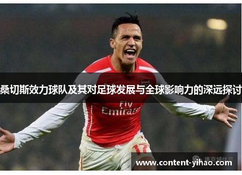 桑切斯效力球队及其对足球发展与全球影响力的深远探讨 桑切斯效力球队及其对足球发展与全球影响力的深远探讨