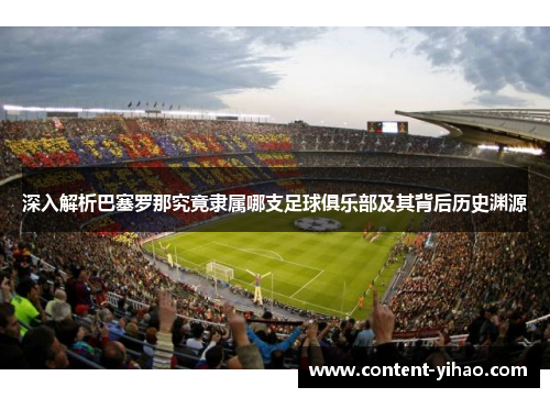 深入解析巴塞罗那究竟隶属哪支足球俱乐部及其背后历史渊源