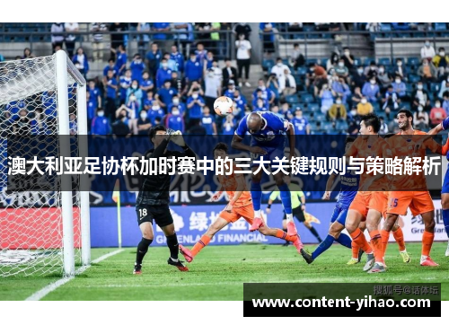 澳大利亚足协杯加时赛中的三大关键规则与策略解析