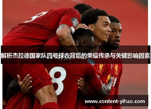 解析杰拉德国家队四号球衣背后的荣耀传承与关键影响因素