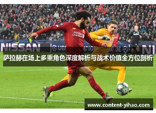 萨拉赫在场上多重角色深度解析与战术价值全方位剖析