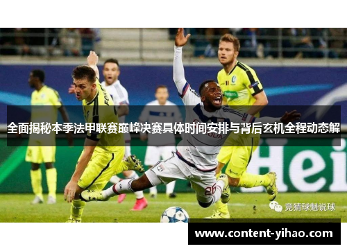 全面揭秘本季法甲联赛巅峰决赛具体时间安排与背后玄机全程动态解