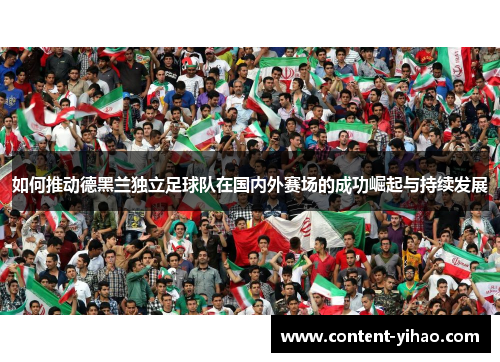 如何推动德黑兰独立足球队在国内外赛场的成功崛起与持续发展 如何推动德黑兰独立足球队在国内外赛场的成功崛起与持续发展