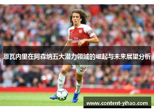 恩瓦内里在阿森纳五大潜力领域的崛起与未来展望分析