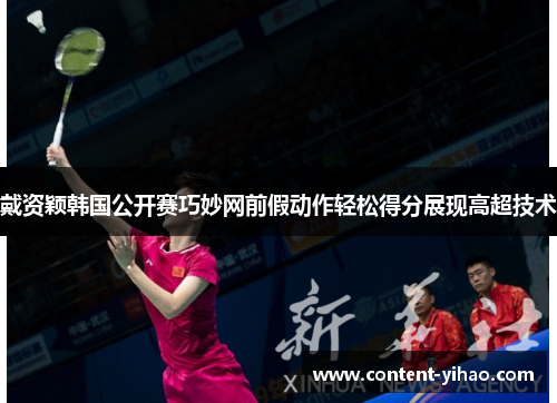 戴资颖韩国公开赛巧妙网前假动作轻松得分展现高超技术